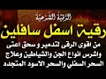 رقية اسفل سافلين من اقوى الرقى لتدمير اعتى واشرس انواع الجن وعلاج السحر السفلي والسحر الاسود