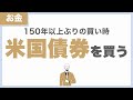 【米国債券を買う】150年ぶりの買い時を狙う