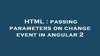HTML : passing parameters on change event in angular 2