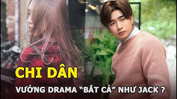 Chi Dân bị nghi hẹn hò Lan Ngọc, vướng drama “bắt cá” như Jack?