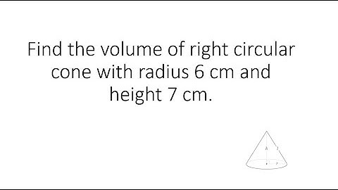 Find the volume of right circular cone with radius 6 cm and height 7 cm