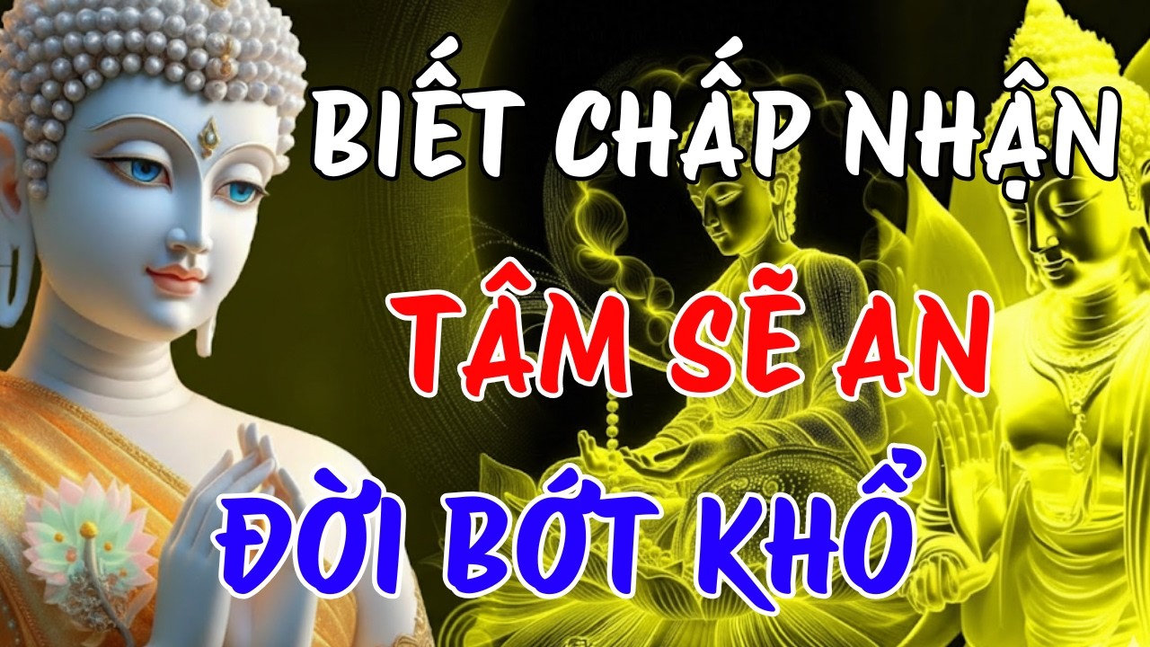 BIẾT CHẤP NHẬN TÂM SẼ AN - ĐỜI BỚT KHỔ | LỜI PHẬT DẠY