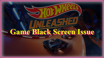 Hot Wheels Unleashed Game Black Screen Issue