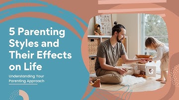5 Parenting Styles and Their Effects on Life | Understanding Your Parenting Approach