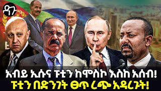 Ethiopia- አብይ ኢሱና ፑቲን ከሞስኮ እስከ አሰብ! ፑቲን በድንገት ፀጥ ረጭ አዳረጉት