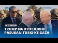 AS dan Israel Memanas, Trump Desak Kirim Pasukan Turki ke Gaza, Netanyahu Marah