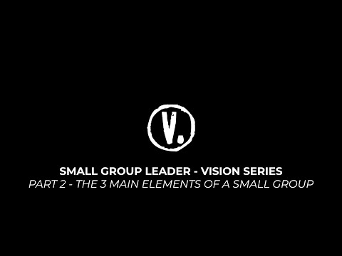 Part 2 - 3 Main Elements of a Small Group (Small Group Vision Series)