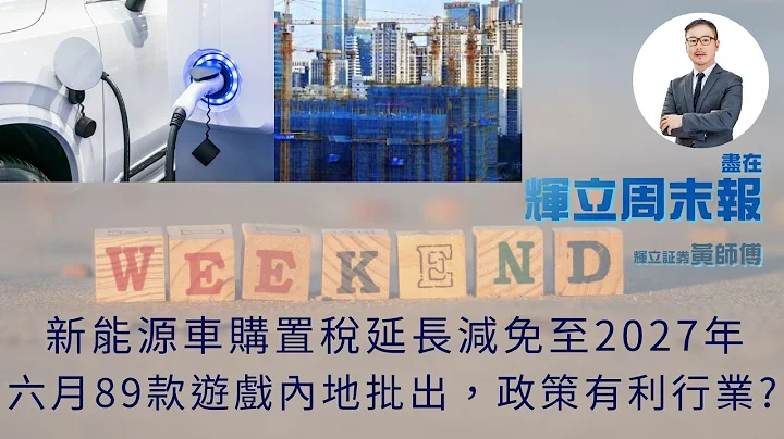 【輝立周末報】新能源車購置稅延長減免至2027年｜六月89款遊戲內地批出，政策有利行業? ｜黃瑋傑、李文君｜05:30pm｜23-06-2023 - 天天要聞