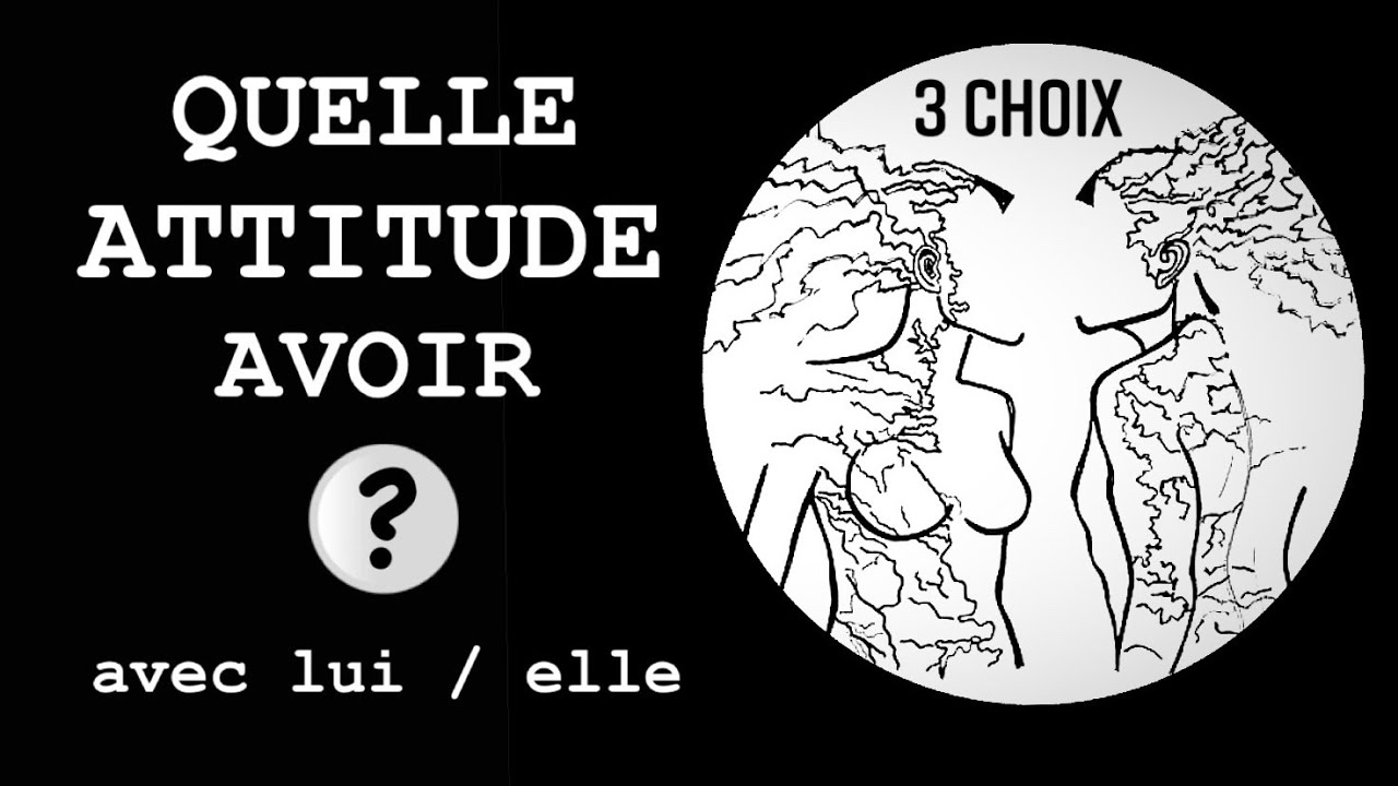 Quelle ATTITUDE, quel COMPORTEMENT AVOIR avec LUI / ELLE ?