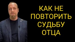 КАК НЕ ПОВТОРИТЬ СУДЬБУ ОТЦА.