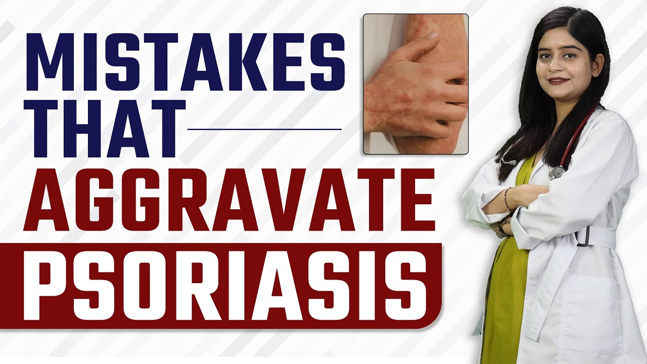 Mistakes that Aggravate Psoriasis Dr. Health Psoriasis Patient Review