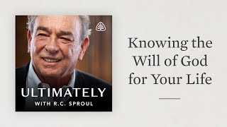 Knowing the Will of God for Your Life: Ultimately with R.C. Sproul