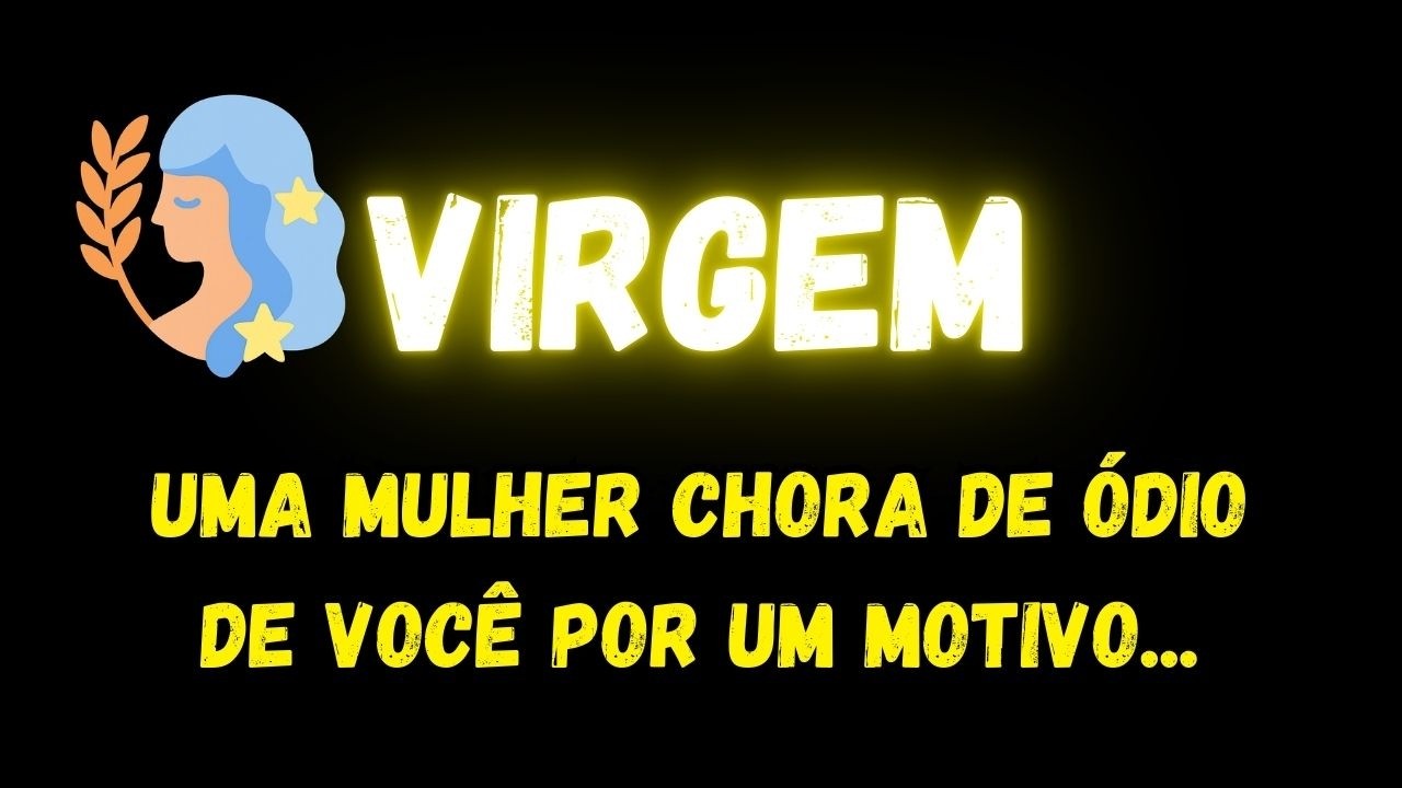 ♍️VIRGEM😡UMA MULHER CHORA DE ÓDIO DE VOCÊ POR UM MOTIVO...