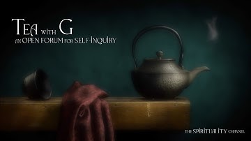 Tea with G - An Open Forum for Self Inquiry