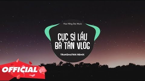♬ Cục Sì Lầu Bà Tân Vlog Remix ( Tranzmatikk Remix ) | Bản Mix Khét Lẹt