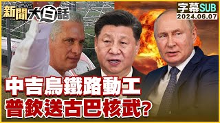 [SUB]中吉烏鐵路動工 普欽送古巴核武？ 新聞大白話 20240607 (字幕版)