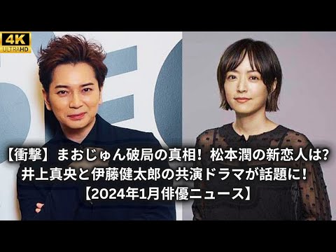 【衝撃】まおじゅん破局の真相!松本潤の新恋人は?井上真央と伊藤健太郎の共演ドラマが話題に!【2024年1月俳優ニュース】