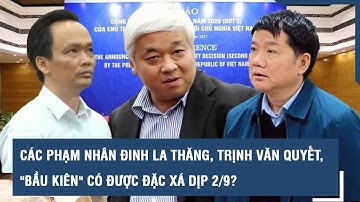 Các phạm nhân Đinh La Thăng, Trịnh Văn Quyết, "Bầu Kiên" có được đặc xá dịp 2/9?