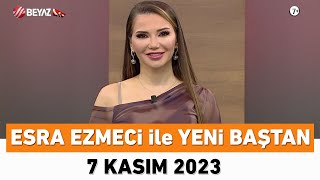 Esra Ezmeci ile Yeni Baştan 7 Kasım 2023