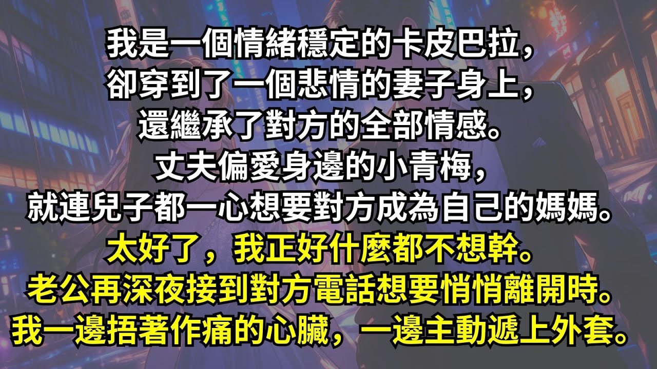 我是一個情緒穩定的卡皮巴拉，卻穿到了一個悲情的妻子身上，還繼承了對方的全部情感。丈夫偏愛身邊的小青梅，就連兒子都一心想要對方成為自己的媽媽。太好了，我正好什麽都不想幹。