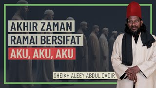 Sheikh Aleey Abdul Qodir - Akhir Zaman Ramai Bersifat Aku, Aku, Aku