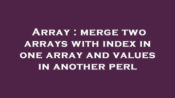 Array : merge two arrays with index in one array and values in another perl
