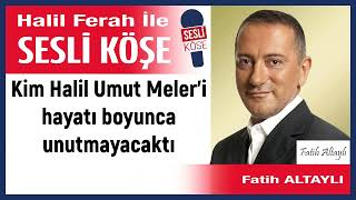 Fatih Altaylı: 'Kim Halil Umut Meler’i hayatı boyunca ' 12/12/23 Halil Ferah ile Sesli Köşe Resimi