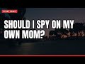 Should I spy on my own mom?