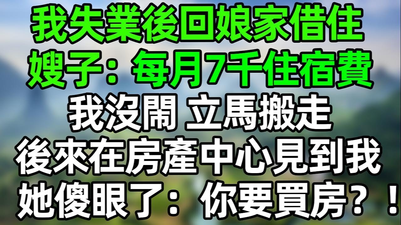 我失業後回娘家借住，嫂子：每月7千住宿費！我沒閙 立馬搬走，後來她在房產中心看到我，她傻眼了：你要買房？！#夜讀人生 #講故事  #幸福生活 #深夜淺讀 #深夜故事 #婆媳 #情感故事