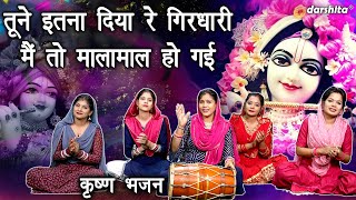 तूने इतना दिया रे गिरधारी मैं तो मालामाल हो गई | Tune Itna Diya Re Girdhari | Shri Krishna Bhajan
