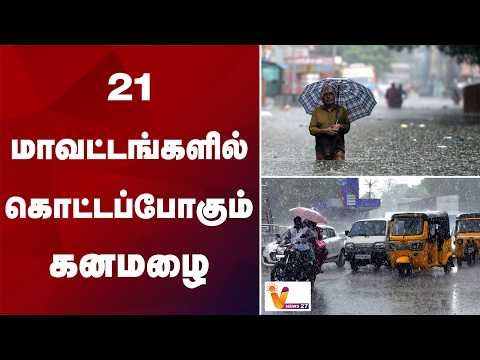21 மாவட்டங்களில் கொட்டப்போகும் கனமழை