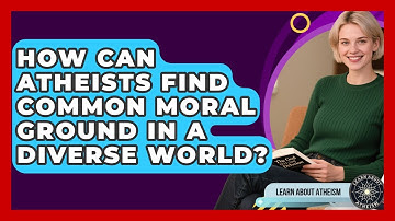 How Can Atheists Find Common Moral Ground In A Diverse World? - Learn About Atheism