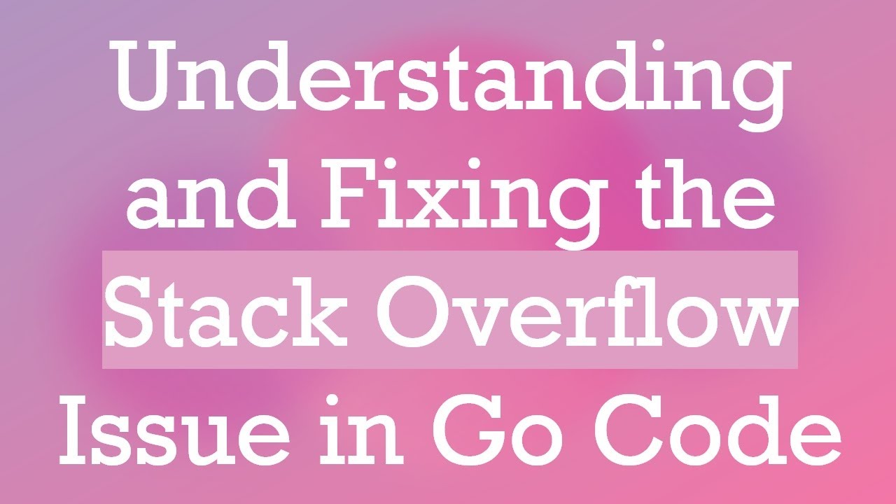Understanding and Fixing the Stack Overflow Issue in Go Code