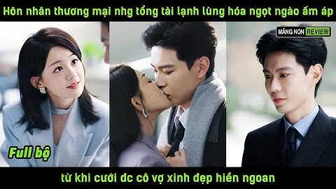 Hôn nhân thương mại nhg tổng tài lạnh lùng hóa ngọt ngào ấm áp khi cưới đc cô vợ xinh đẹp hiền ngoan