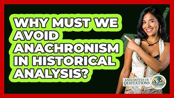 Why Must We Avoid Anachronism In Historical Analysis? - Anecdotes in Quotation