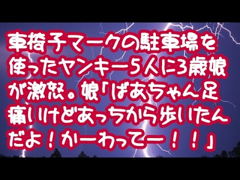 【スカッとする話】車椅子マークの駐車場を使ったヤンキー5人に3歳娘が激怒。娘「ばあちゃん足痛いけどあっちから歩いたんだよ！かーわってー！！」 【スカッとする話THE大逆転ちゃんねる】