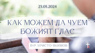 КАК МОЖЕМ ДА ЧУЕМ БОЖИЯТ ГЛАС | 23.05.2024 | П-Р ХРИСТО ЯКИМОВ