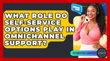 What Role Do Self-service Options Play In Omnichannel Support? - Customer First Leadership