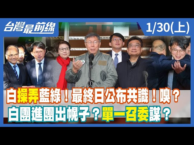 白操弄藍綠！最終日公布共識！嗅？ 白團進團出幌子？"單一召委"謀？【台灣最前線】2024.01.30(上)