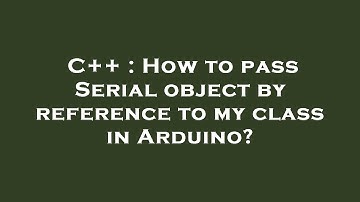 C++ : How to pass Serial object by reference to my class in Arduino?
