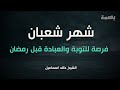 محاضرة جميلة جدا عن شهر شعبان فرصة للتوبة والعبادة قبل رمضان الشيخ خالد اسماعيل 