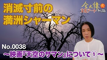 消滅寸前の満洲シャーマン  〜映画『天空のサマン』について① 〜. 金 大偉文化アートチャンネルNo.0038