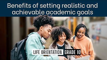 Life Orientation Grade 10: Benefits of setting realistic and achievable academic goals 