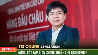 Bản tin 113 online 26\/3: Shark Thủy bị khởi tố, bắt tạm giam về tội lừa đảo chiếm đoạt tài sản |ANTV