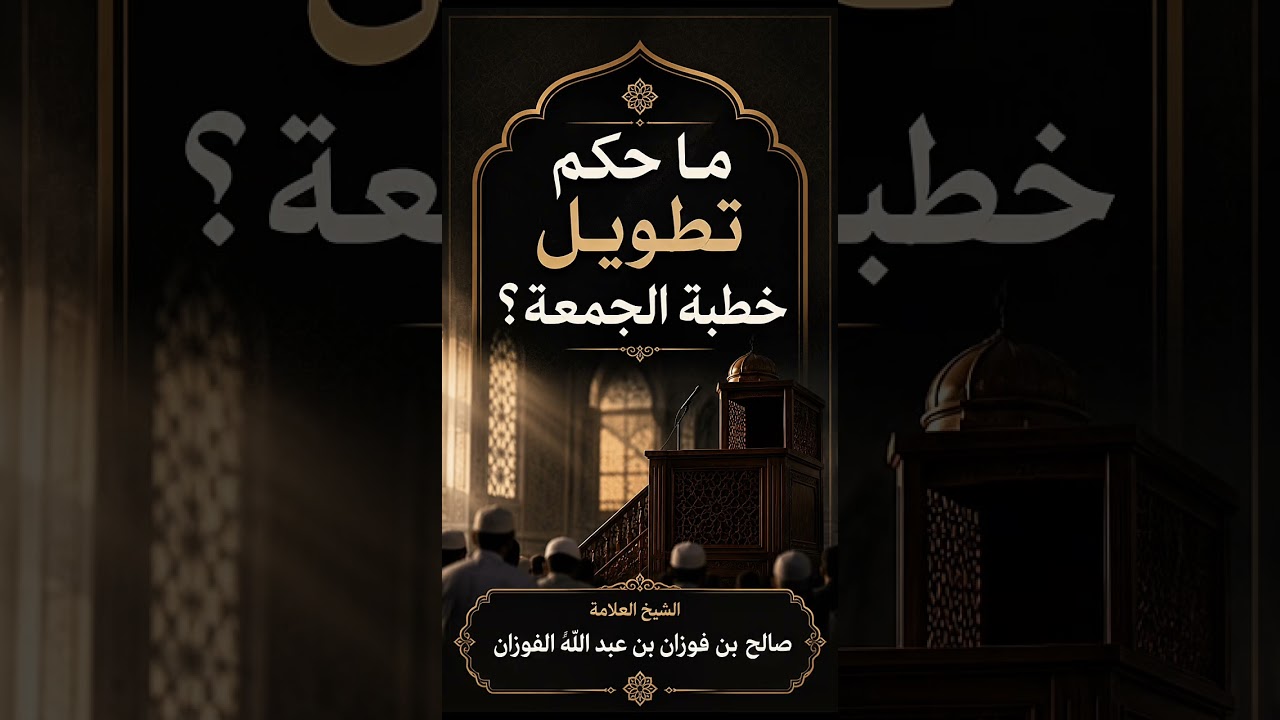 ما حكم تطويل خطبة الجمعة ؟ الشيخ العلامة صالح بن فوزان بن عبد الله الفوزان .