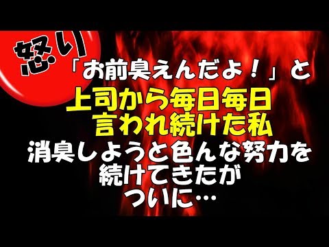 【怒り】 「お前臭えんだよ！」と、上司から毎日毎日言われ続けた私。消臭しようと色んな努力を続けてきたが、ついに…