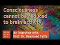 Consciousness cannot be reduced to brain activity doctor raymond tallis on the mindbody problem