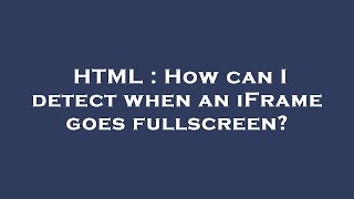 HTML : How can I detect when an iFrame goes fullscreen?