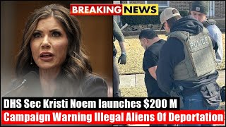 Breaking News - DHS Sec Kristi Noem launches $200 M Campaign Warning Illegal Aliens Of Deportation