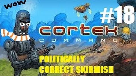 Cortex Command - Episode 18 - Politically Correct Skirmish Onslaught